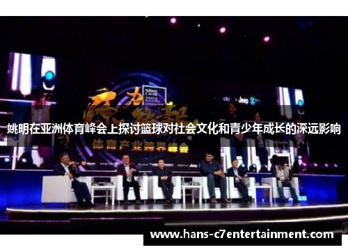 姚明在亚洲体育峰会上探讨篮球对社会文化和青少年成长的深远影响