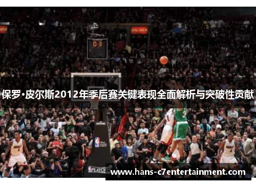 保罗·皮尔斯2012年季后赛关键表现全面解析与突破性贡献