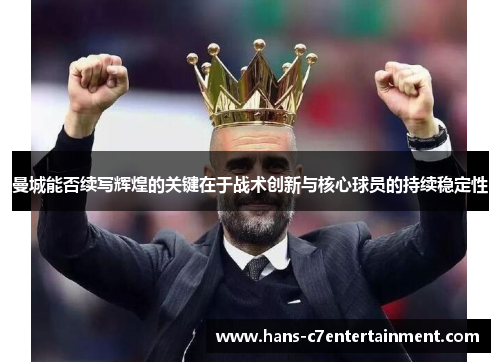 曼城能否续写辉煌的关键在于战术创新与核心球员的持续稳定性