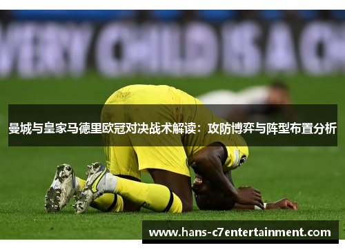 曼城与皇家马德里欧冠对决战术解读：攻防博弈与阵型布置分析