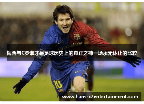 梅西与C罗谁才是足球历史上的真正之神一场永无休止的比较