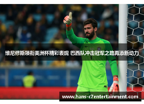 维尼修斯领衔美洲杯精彩表现 巴西队冲击冠军之路再添新动力
