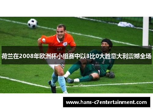 荷兰在2008年欧洲杯小组赛中以3比0大胜意大利震撼全场