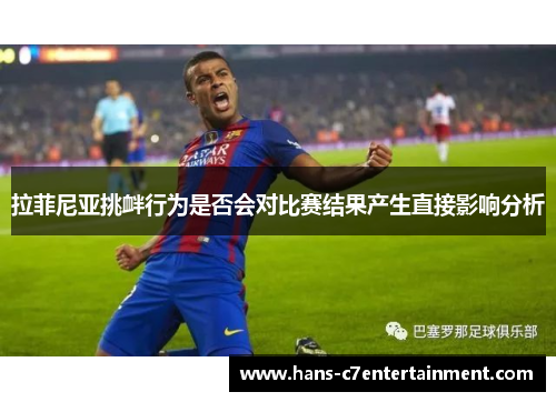 拉菲尼亚挑衅行为是否会对比赛结果产生直接影响分析
