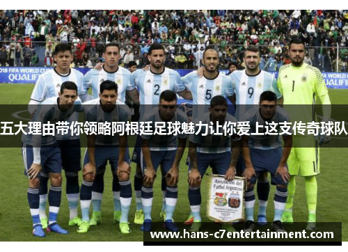 五大理由带你领略阿根廷足球魅力让你爱上这支传奇球队