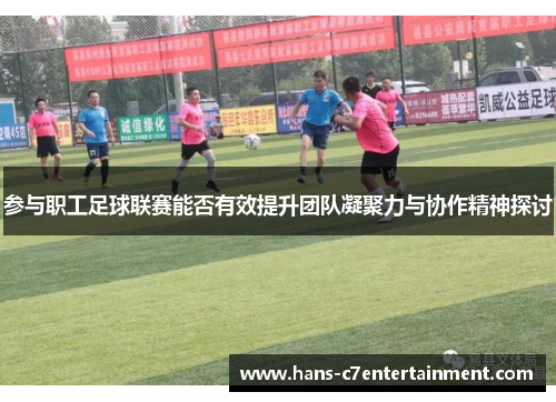 参与职工足球联赛能否有效提升团队凝聚力与协作精神探讨