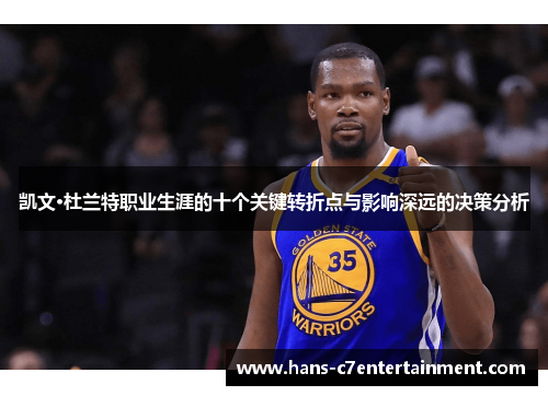 凯文·杜兰特职业生涯的十个关键转折点与影响深远的决策分析