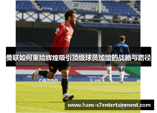 曼联如何重拾辉煌吸引顶级球员加盟的战略与路径