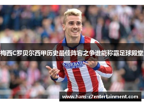 梅西C罗贝尔西甲历史最佳阵容之争谁能称霸足球殿堂