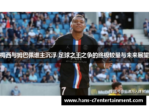 梅西与姆巴佩谁主沉浮 足球之王之争的终极较量与未来展望