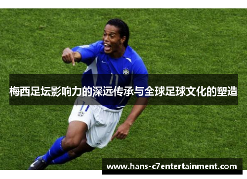 梅西足坛影响力的深远传承与全球足球文化的塑造