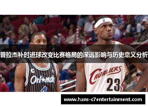普拉杰补时进球改变比赛格局的深远影响与历史意义分析