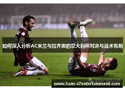 如何深入分析AC米兰与拉齐奥的意大利杯对决与战术布局