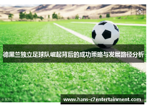 德黑兰独立足球队崛起背后的成功策略与发展路径分析