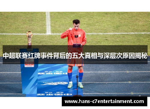 中超联赛红牌事件背后的五大真相与深层次原因揭秘