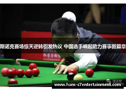 斯诺克赛场惊天逆转引发热议 中国选手崛起助力赛事新篇章