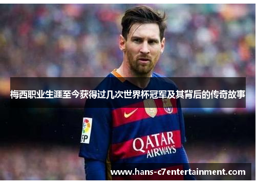 梅西职业生涯至今获得过几次世界杯冠军及其背后的传奇故事