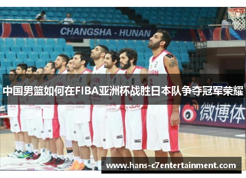 中国男篮如何在FIBA亚洲杯战胜日本队争夺冠军荣耀