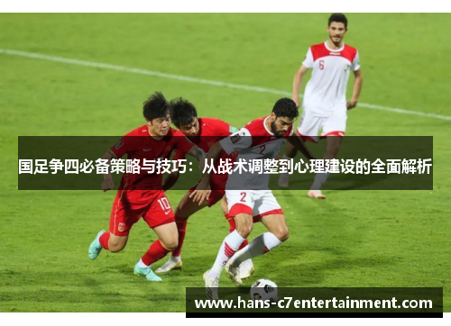 国足争四必备策略与技巧：从战术调整到心理建设的全面解析