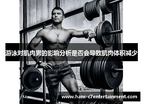 游泳对肌肉男的影响分析是否会导致肌肉体积减少