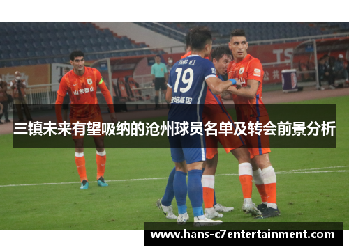 三镇未来有望吸纳的沧州球员名单及转会前景分析