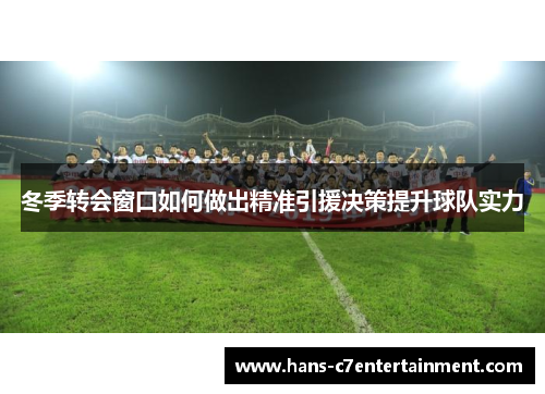 冬季转会窗口如何做出精准引援决策提升球队实力