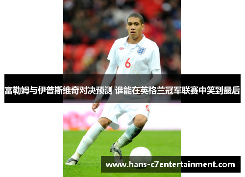 富勒姆与伊普斯维奇对决预测 谁能在英格兰冠军联赛中笑到最后