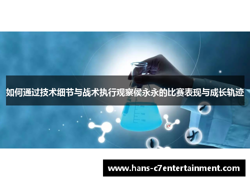 如何通过技术细节与战术执行观察侯永永的比赛表现与成长轨迹