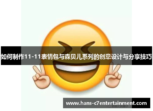 如何制作11-11表情包与森贝儿系列的创意设计与分享技巧