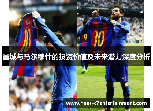 曼城与马尔穆什的投资价值及未来潜力深度分析