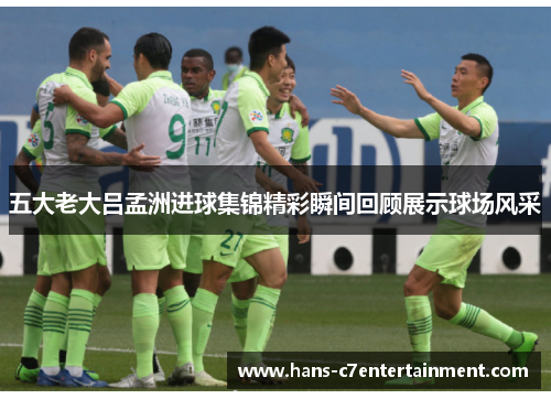 五大老大吕孟洲进球集锦精彩瞬间回顾展示球场风采