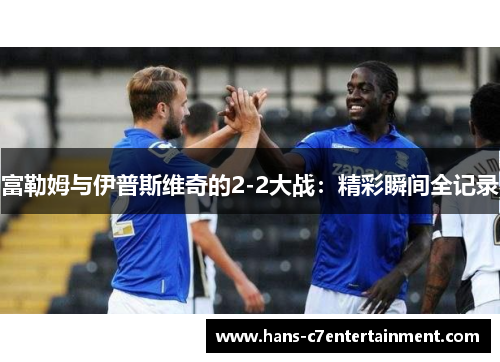 富勒姆与伊普斯维奇的2-2大战：精彩瞬间全记录