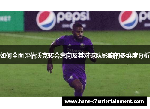 如何全面评估沃克转会意向及其对球队影响的多维度分析