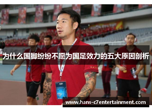 为什么国脚纷纷不愿为国足效力的五大原因剖析