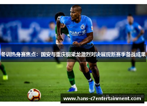 冬训热身赛焦点：国安与重庆铜梁龙激烈对决展现新赛季备战成果