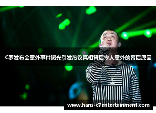C罗发布会意外事件曝光引发热议真相背后令人意外的幕后原因