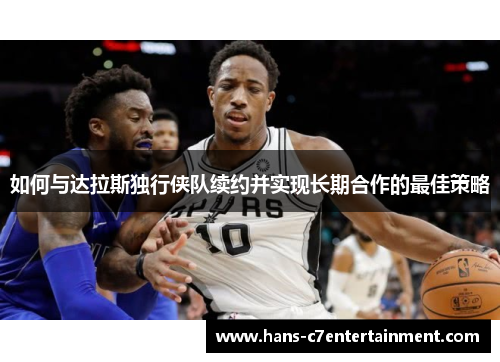 如何与达拉斯独行侠队续约并实现长期合作的最佳策略