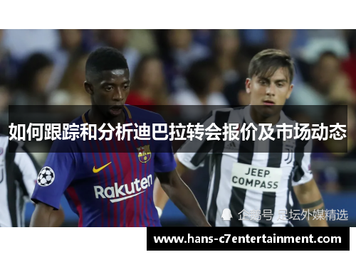 如何跟踪和分析迪巴拉转会报价及市场动态