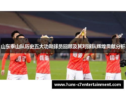 山东泰山队历史五大功勋球员回顾及其对球队辉煌贡献分析
