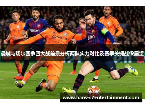 曼城与切尔西争四大战前景分析两队实力对比及赛季关键战役展望