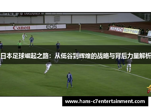 日本足球崛起之路：从低谷到辉煌的战略与背后力量解析