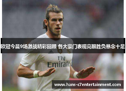 欧冠今晨9场激战精彩回顾 各大豪门表现亮眼胜负悬念十足