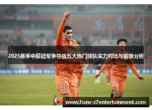 2025赛季中超冠军争夺战五大热门球队实力对比与前景分析