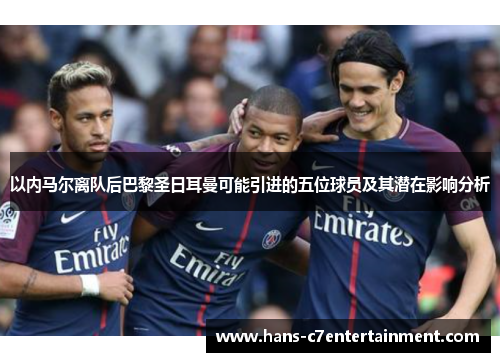 以内马尔离队后巴黎圣日耳曼可能引进的五位球员及其潜在影响分析