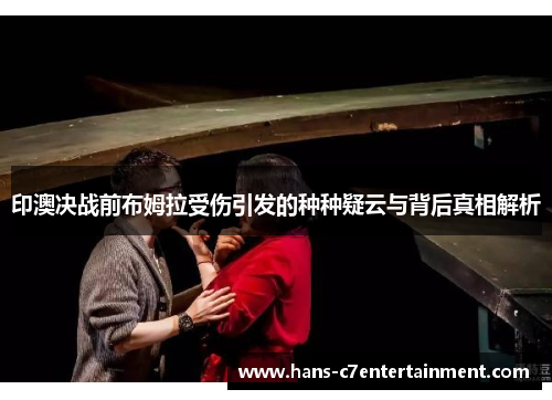 印澳决战前布姆拉受伤引发的种种疑云与背后真相解析