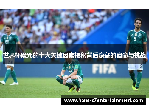 世界杯魔咒的十大关键因素揭秘背后隐藏的宿命与挑战