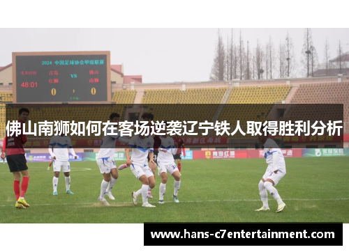 佛山南狮如何在客场逆袭辽宁铁人取得胜利分析