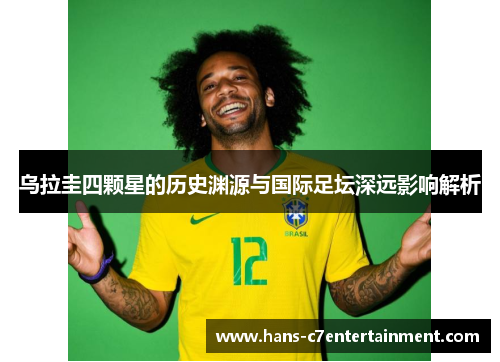 乌拉圭四颗星的历史渊源与国际足坛深远影响解析