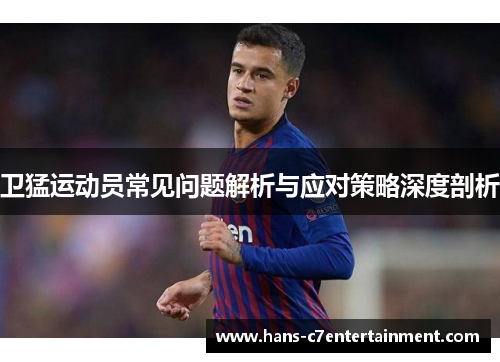 卫猛运动员常见问题解析与应对策略深度剖析