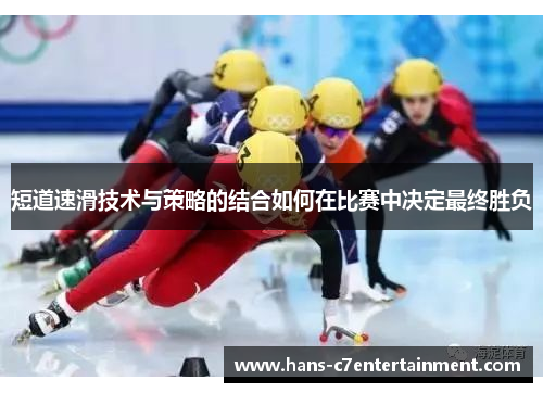 短道速滑技术与策略的结合如何在比赛中决定最终胜负